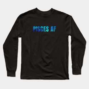 Pisces AF / Funny Pisces Shirt / Star Sign Zodiac Gift / Horoscope Astrology Gift / Birth Sign Shirt Long Sleeve T-Shirt